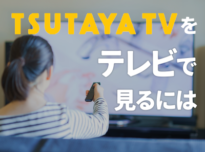 TSUTAYA TV テレビで見る方法
