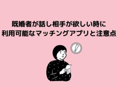 既婚者が話し相手がほしい時に利用可能なマッチングアプリと注意点