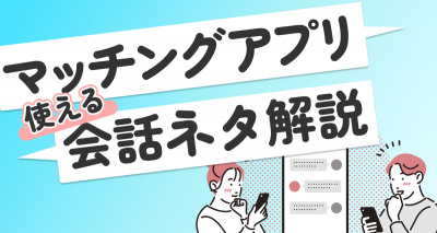 マッチングアプリで会話が続かない＆盛り上がらない！ おすすめの話題ネタを紹介