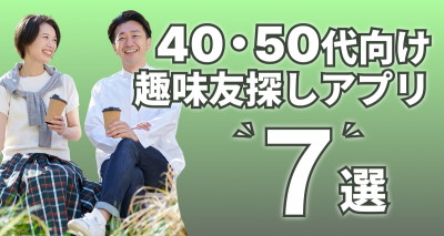 同じ趣味の友達が欲しい40代50代向きアプリ7選　同性・異性の友達作りに