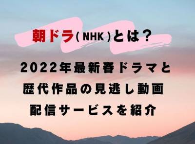 朝ドラ（NHK）とは？ 2022年最新春ドラマと歴代作品の見逃し動画配信サービスを紹介