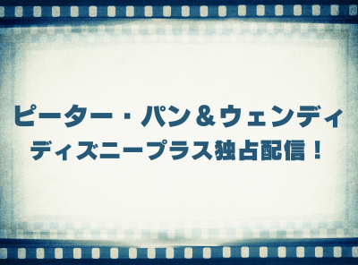 実写版「ピーター・パン＆ウェンディ」動画の視聴方法 ディズニープラス独占配信！ 無料で見れる？