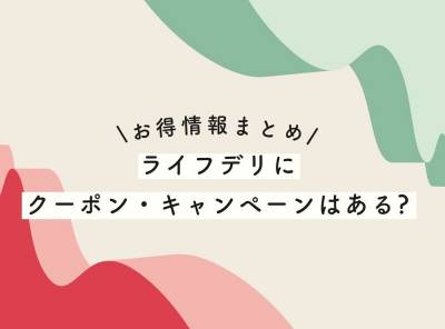 【2023年最新】ライフデリにクーポン・キャンペーンはある? お得情報まとめ