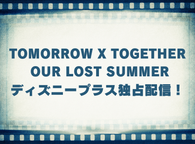 ドキュメンタリー「TOMORROW X TOGETHER: OUR LOST SUMMER」動画の視聴方法 ディズニープラス独占配信！ 無料で見れる？