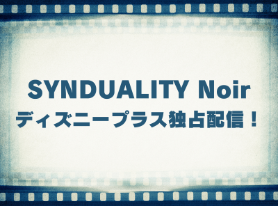 アニメ「SYNDUALITY Noir」動画の視聴方法 ディズニープラス独占配信！ 無料で見れる？