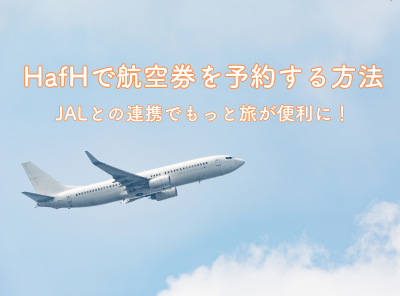 HafH（ハフ）で航空券を予約する方法 JALとの連携で旅がもっと便利に！