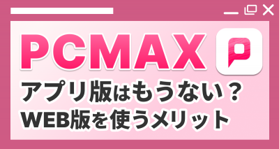 『PCMAX』のアプリ版はもうない？ WEB版を使うメリット