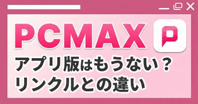 PCMAXのアプリ版はどこ？ WEB版やリンクルとの違いも解説