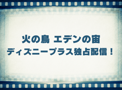 アニメ「火の鳥 エデンの宙」動画の視聴方法 ディズニープラス独占配信！ 無料で見れる？