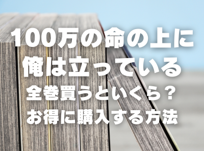 漫画『100万の命の上に俺は立っている』全巻いくら？ 40%OFFでまとめ買いする方法・最安値サービス