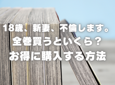 漫画『18歳、新妻、不倫します。』全巻いくら？ 3,000円OFFでまとめ買いする方法・最安値サービス