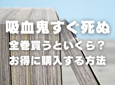 漫画『吸血鬼すぐ死ぬ』全巻いくら？ 40%OFFでまとめ買いする方法・最安値サービス