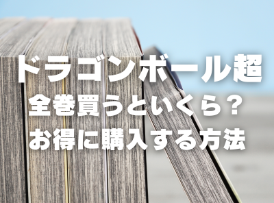 漫画『ドラゴンボール超』全巻いくら？ 40%OFFでまとめ買いする方法・最安値サービス