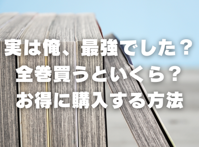 漫画『実は俺、最強でした？』全巻いくら？ 3,000円OFFでまとめ買いする方法・最安値サービス