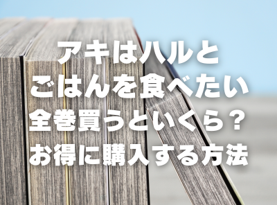 漫画『アキはハルとごはんを食べたい』全巻いくら？ 70%OFFでまとめ買いする方法・最安値サービス