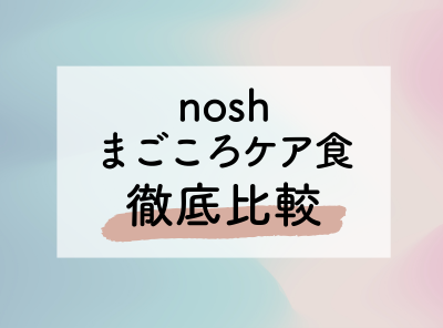 「nosh」と「まごころケア食」の違い 美味しさ・栄養・料金など比較