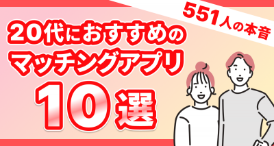 【551人の本音】20代におすすめのマッチングアプリ10選