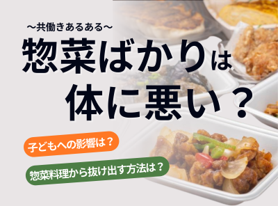 惣菜ばかりの食事は体に悪い？ 子どもへの影響と共働きにおすすめの時短調理法