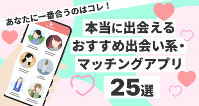 本当に出会えるおすすめマッチング・出会い系アプリ25選！ あなたに一番合うのはコレ！