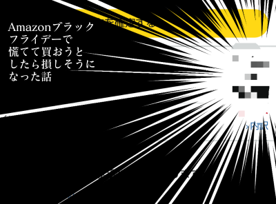 Amazonブラックフライデーで慌てて買おうとしたら損しそうになった話