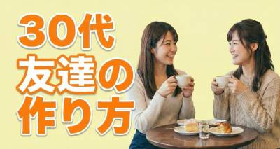 30代で友達を作るには？ 実際に友達ができた体験談＆オススメの作り方を解説