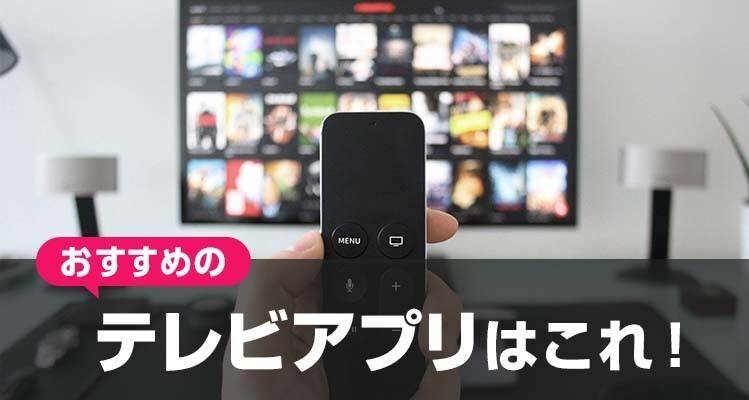 2023年】テレビ視聴アプリおすすめTOP10 リアルタイム・見逃し配信