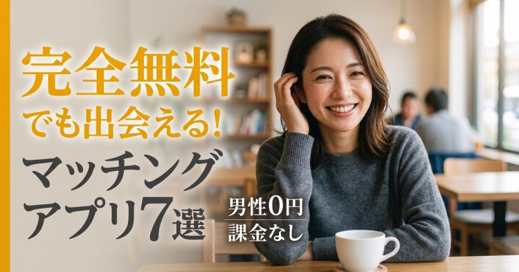 【男性0円】完全無料でも安全なマッチングアプリ7選　課金なしで本当に出会える