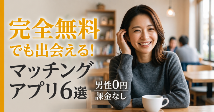 【男性0円】完全無料でも安全なマッチングアプリ6選　課金なしで本当に出会える