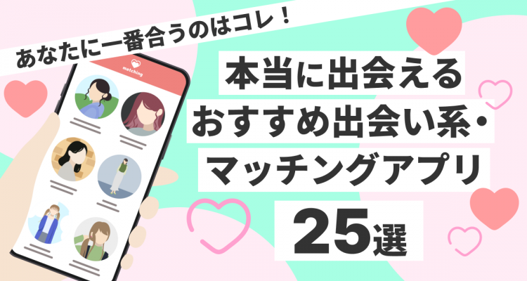 本当に出会えるおすすめマッチングアプリ25選！ あなたに一番合うのはコレ！