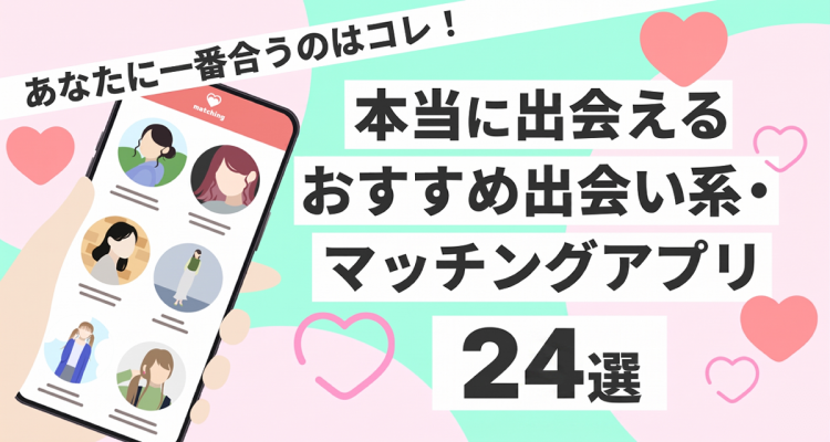 【全25個】あなたに一番合うマッチングアプリはこれ！ 口コミ・評判をもとにおすすめ