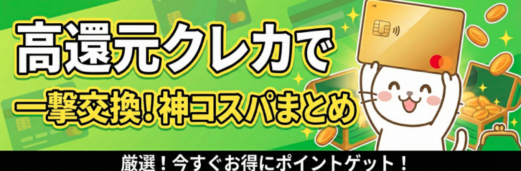 【狙い目】審査も条件も手軽でサクッと高還元！「一撃交換」できる高コスパなクレカまとめ