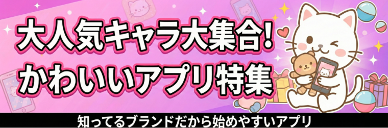 あの大人気キャラも！知ってるブランドだから始めやすいかわいいキャラクターアプリ特集