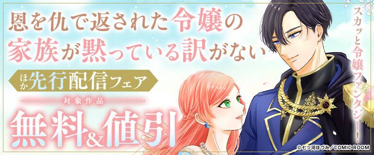 コミックシーモア・『恩を仇で返された令嬢の家族が黙っている訳がない』ほか先行配信フェア