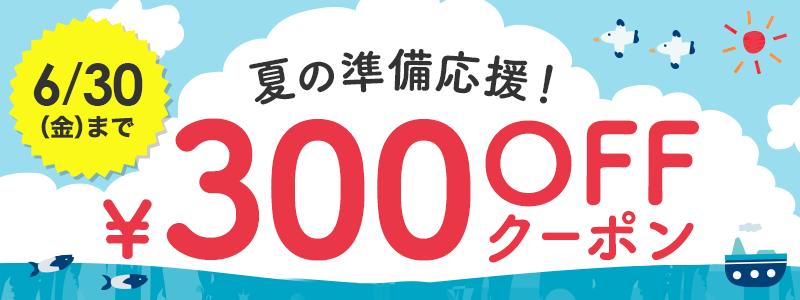 【期間限定】夏の準備応援300円OFFクーポン（6/30まで）