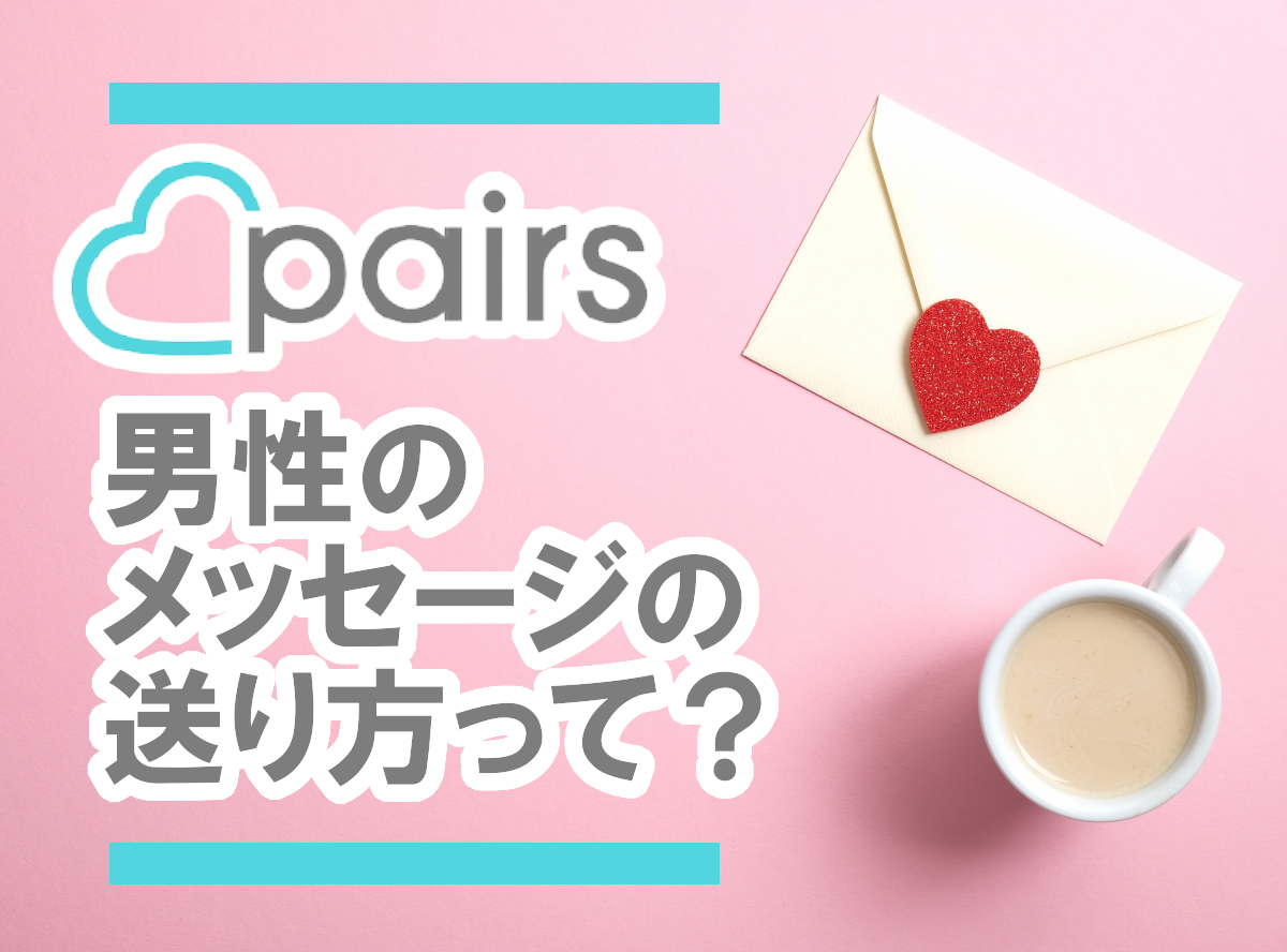 男性向け】『Pairs（ペアーズ）』最初のメッセージの送り方 一通目の