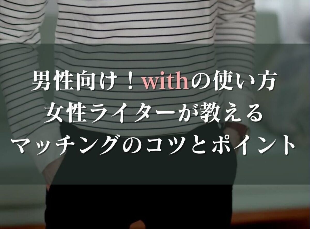 男性向け With の使い方 女性ライターが教えるマッチングのコツとポイント 出会いアプリ特集 Appliv出会い