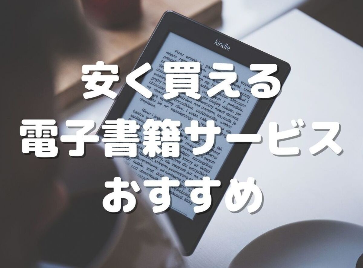 ここがお得！ 安い電子書籍サービスおすすめ16選 漫画・小説・ラノベが 