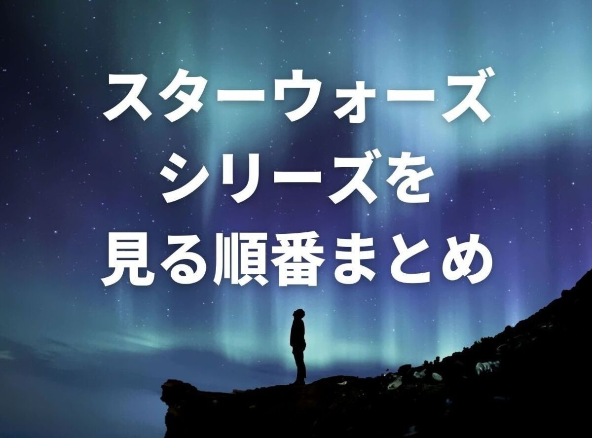 スター・ウォーズ」シリーズを観る順番おすすめ！ 時系列＆公開順の