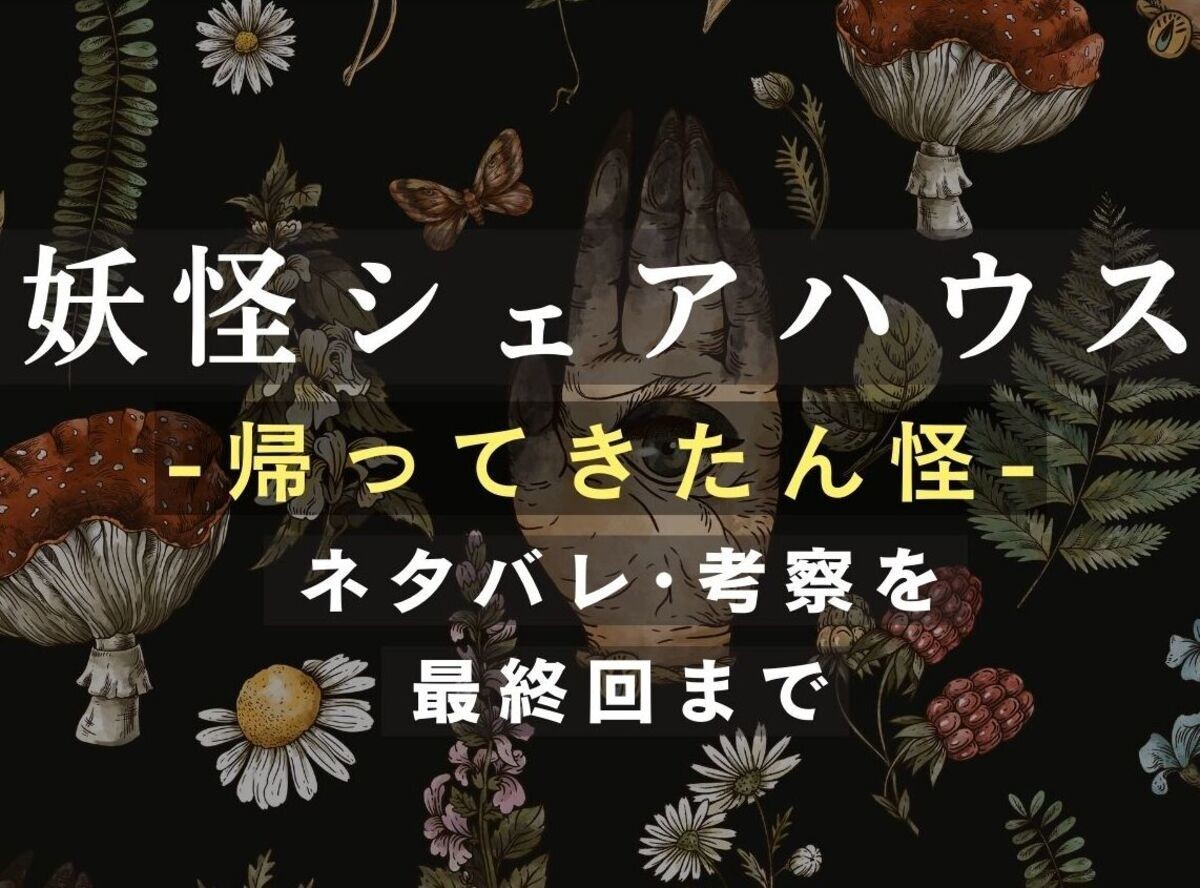 妖怪シェアハウス-帰ってきたん怪-」ネタバレ＆考察を最終回まで