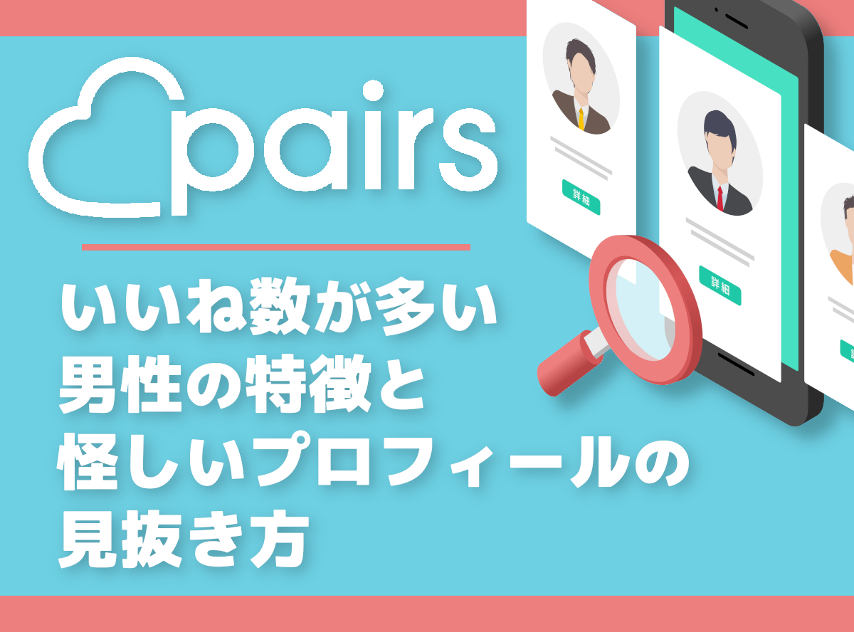 Pairs（ペアーズ）』いいね数が多い男性の特徴と怪しいプロフィールの