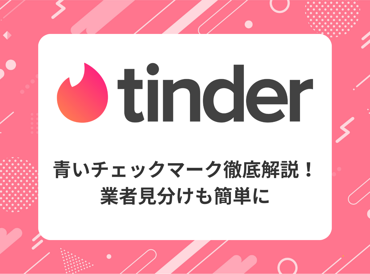 Tinderの青いチェックマーク徹底解説！業者見分けも簡単に - 出会いアプリ特集 [出会いコンパス]