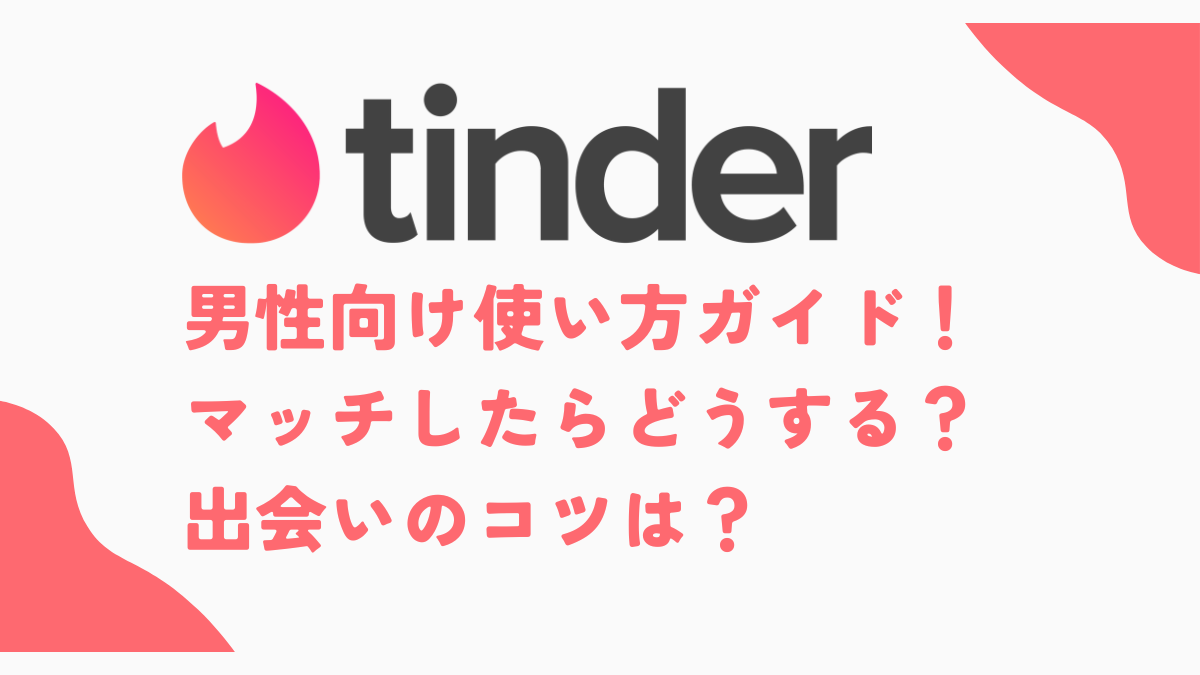 男性向け『Tinder（ティンダー）』使い方ガイド！ マッチしたらどうする？出会いのコツは？ - 出会いアプリ特集 [出会いコンパス]