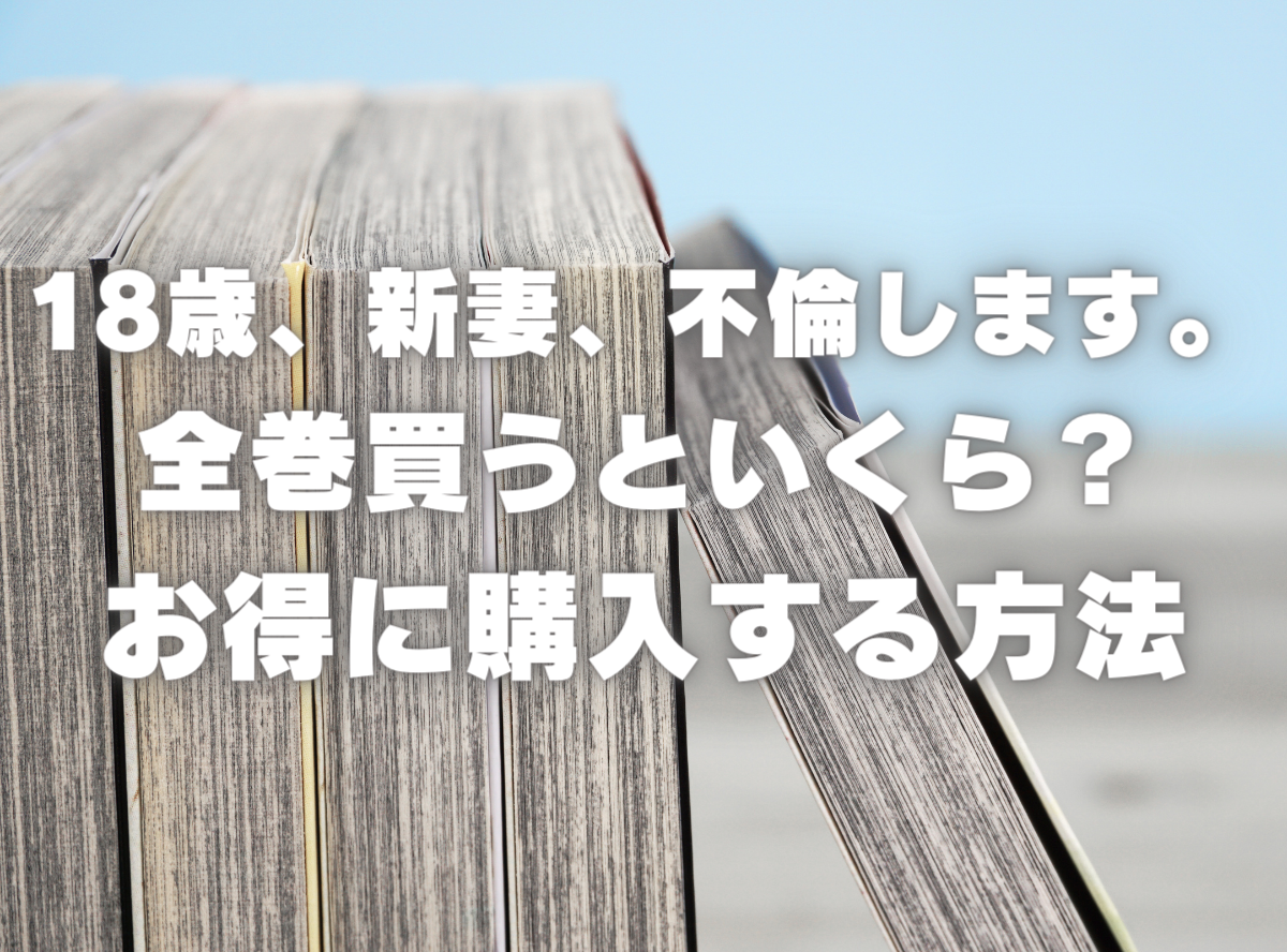 漫画『18歳、新妻、不倫します。』全巻いくら？ 3,000円OFFでまとめ買いする方法・最安値サービス -Appliv TOPICS