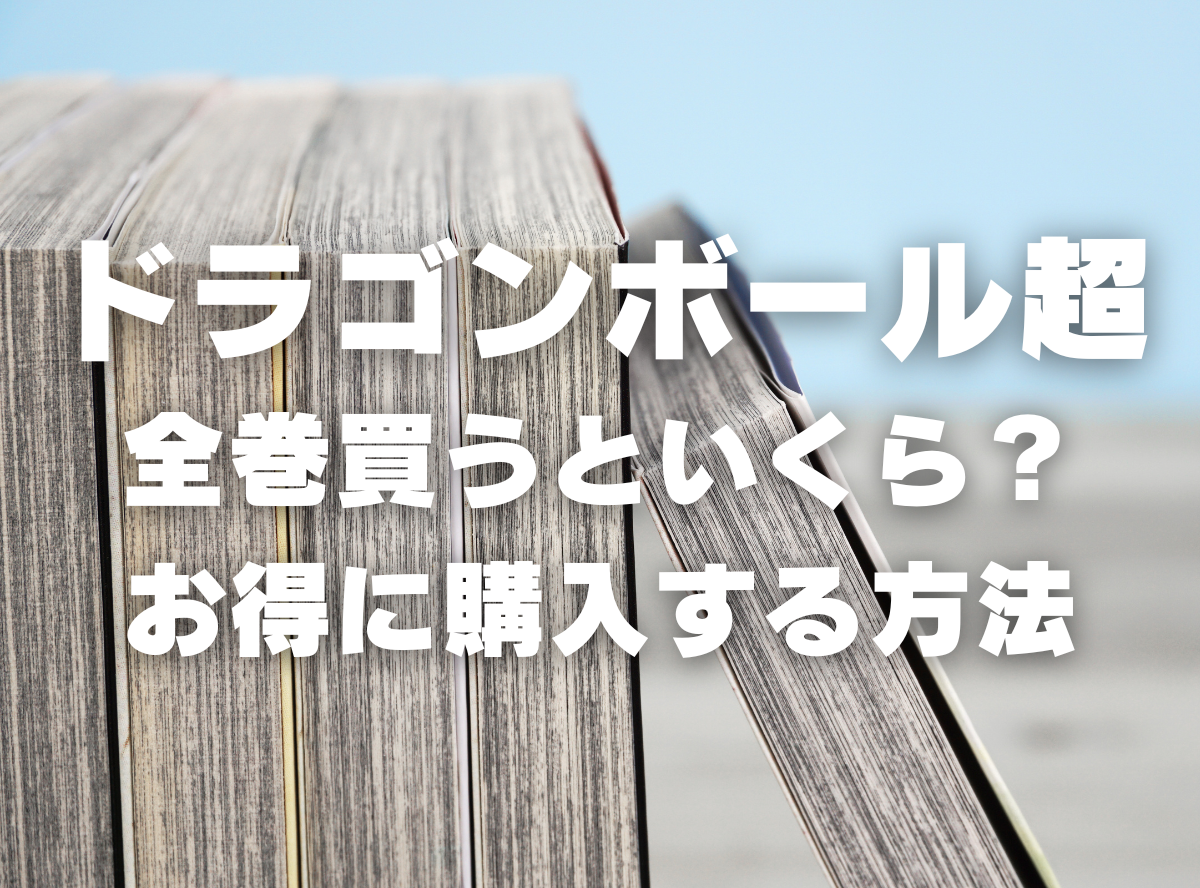 漫画『ドラゴンボール超』全巻いくら？ 40%OFFでまとめ買いする方法