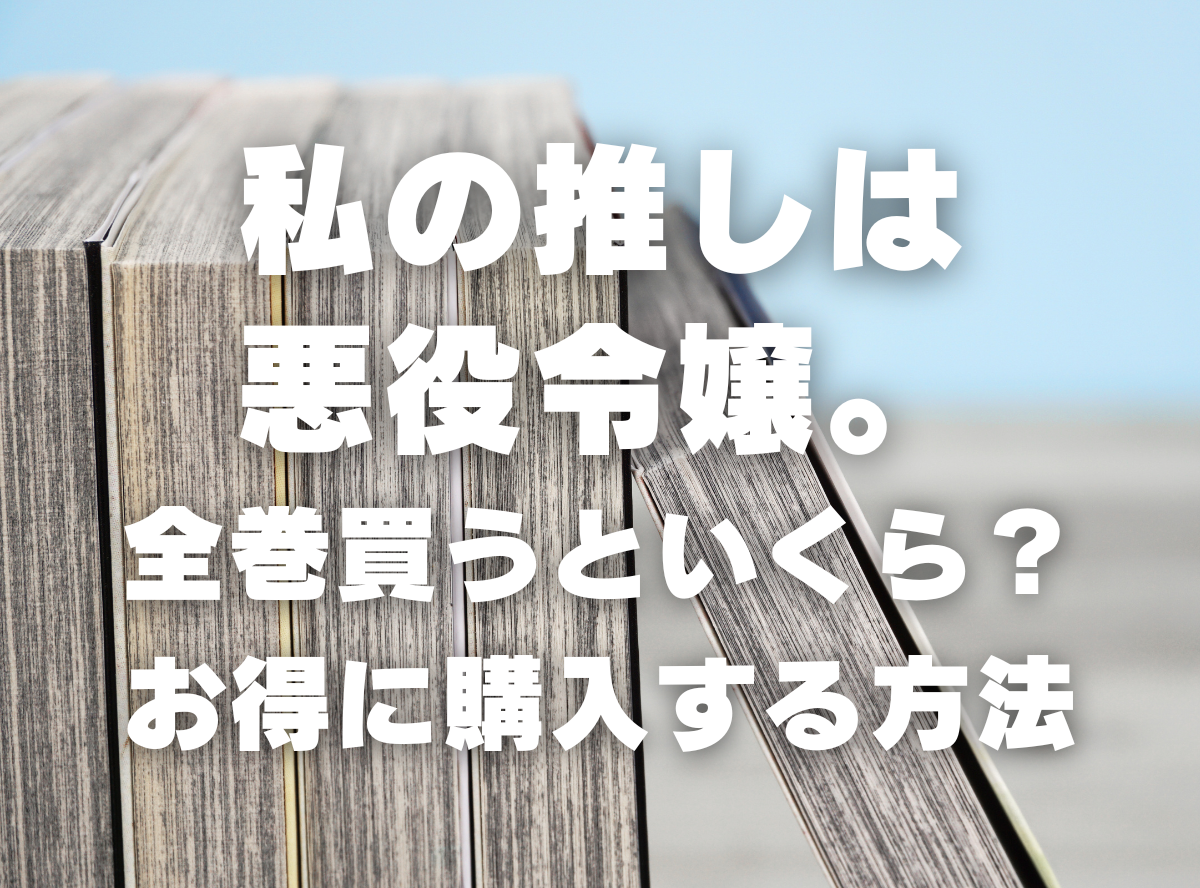 漫画『私の推しは悪役令嬢。』全巻いくら？ 半額以下でまとめ買いする