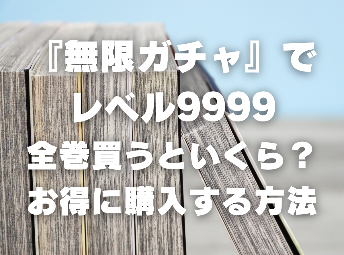 漫画『『無限ガチャ』でレベル9999』全巻いくら？ 3,000円OFFで