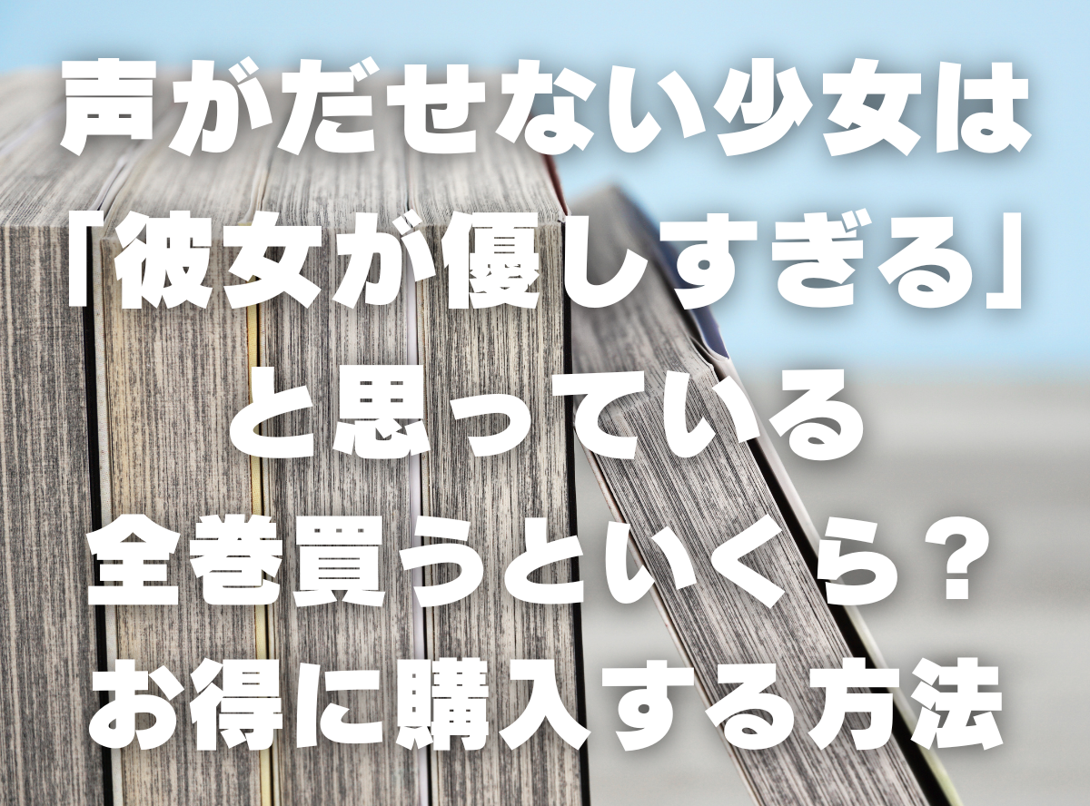 漫画『声がだせない少女は「彼女が優しすぎる」と思っている』全巻いくら？ 40%OFFでまとめ買いする方法・最安値サービス -Appliv TOPICS