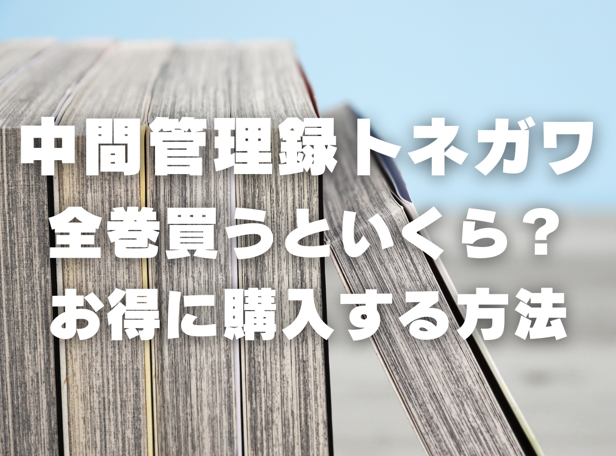 漫画『中間管理録トネガワ』全巻いくら？ 40%OFFでまとめ買いする方法