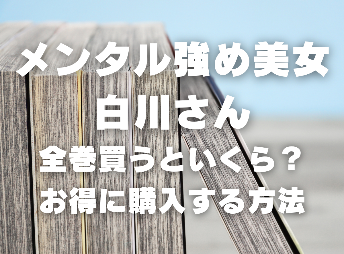 漫画『メンタル強め美女白川さん』全巻いくら？ 3,000円OFFで