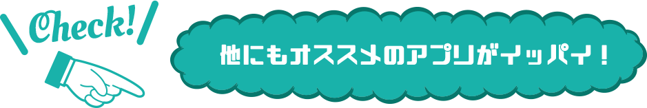 他にもオススメのアプリがイッパイ!